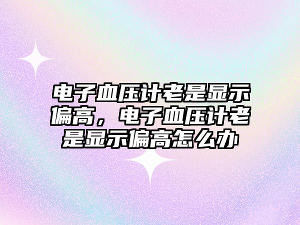 電子血壓計老是顯示偏高，電子血壓計老是顯示偏高怎么辦